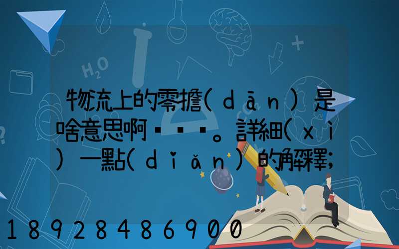 物流上的零擔(dān)是啥意思啊。詳細(xì)一點(diǎn)的解釋